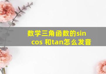 数学三角函数的sin cos 和tan怎么发音